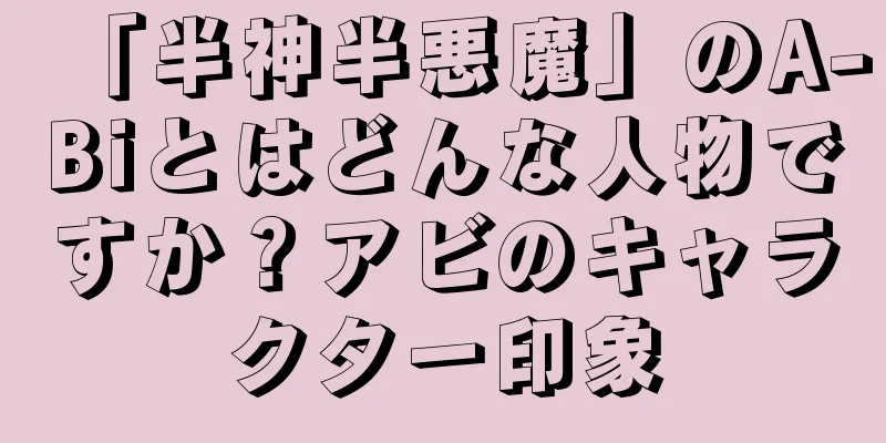 「半神半悪魔」のA-Biとはどんな人物ですか？アビのキャラクター印象