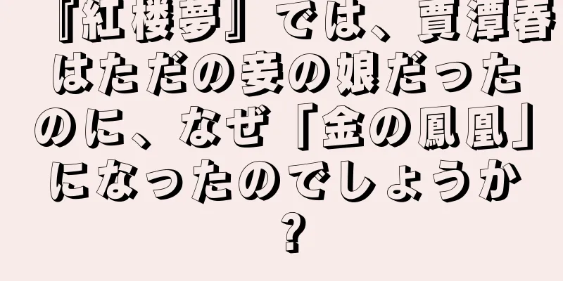 『紅楼夢』では、賈潭春はただの妾の娘だったのに、なぜ「金の鳳凰」になったのでしょうか？