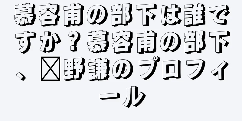 慕容甫の部下は誰ですか？慕容甫の部下、龔野謙のプロフィール
