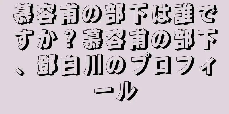 慕容甫の部下は誰ですか？慕容甫の部下、鄧白川のプロフィール