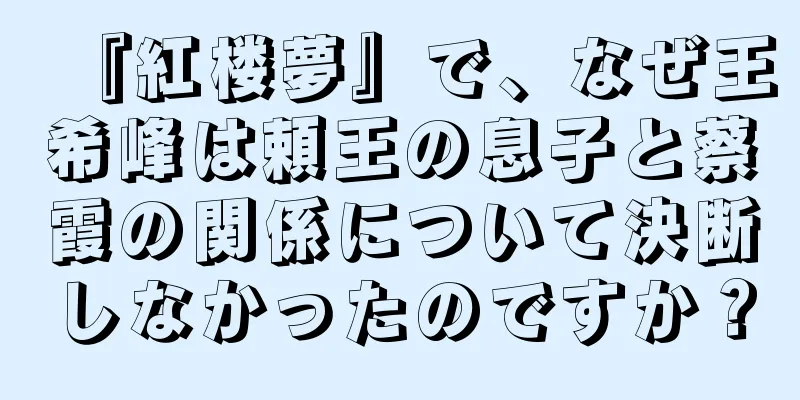 『紅楼夢』で、なぜ王希峰は頼王の息子と蔡霞の関係について決断しなかったのですか？