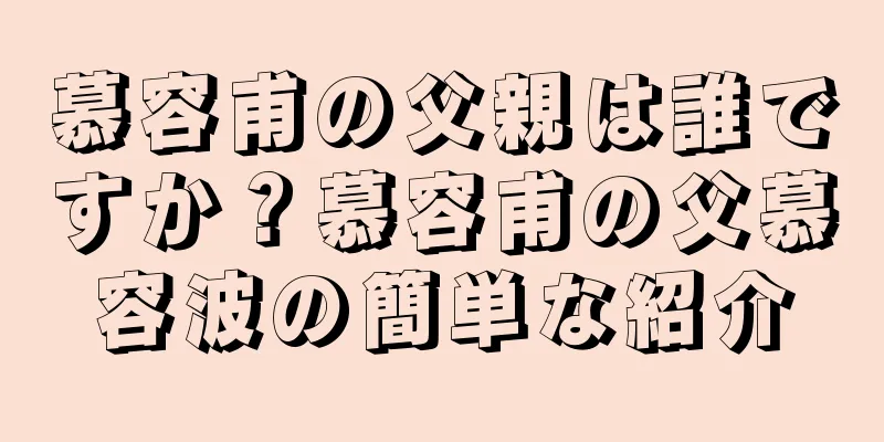 慕容甫の父親は誰ですか？慕容甫の父慕容波の簡単な紹介
