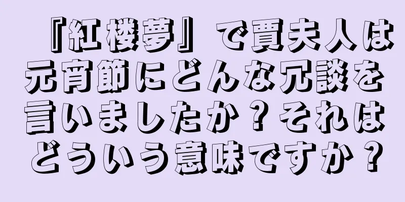 『紅楼夢』で賈夫人は元宵節にどんな冗談を言いましたか？それはどういう意味ですか？