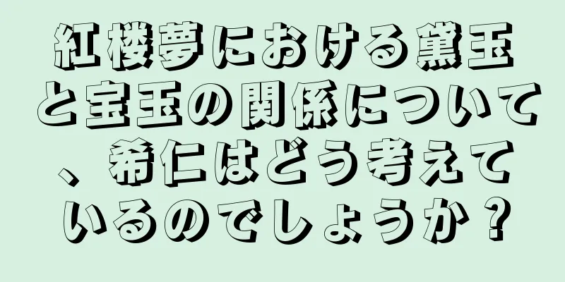紅楼夢における黛玉と宝玉の関係について、希仁はどう考えているのでしょうか？