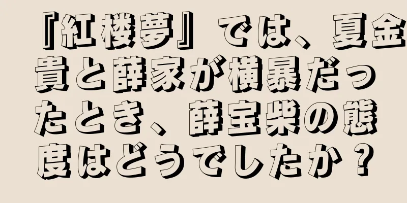 『紅楼夢』では、夏金貴と薛家が横暴だったとき、薛宝柴の態度はどうでしたか？