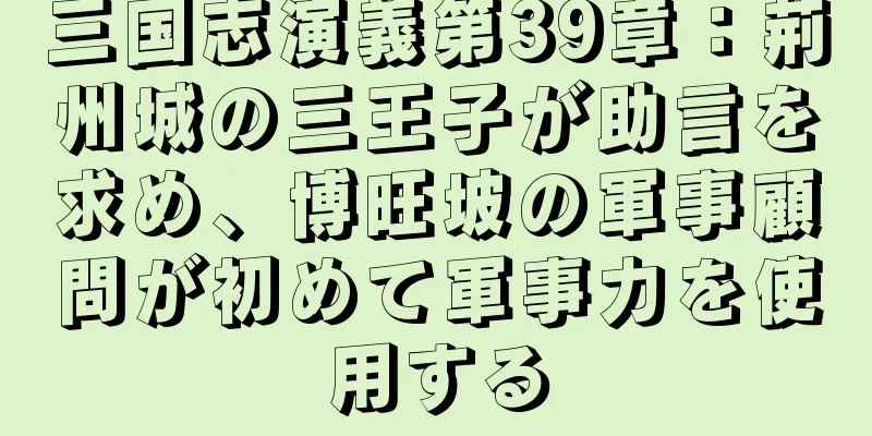三国志演義第39章：荊州城の三王子が助言を求め、博旺坡の軍事顧問が初めて軍事力を使用する
