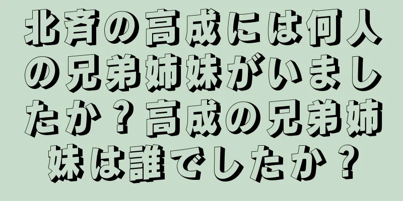 北斉の高成には何人の兄弟姉妹がいましたか？高成の兄弟姉妹は誰でしたか？