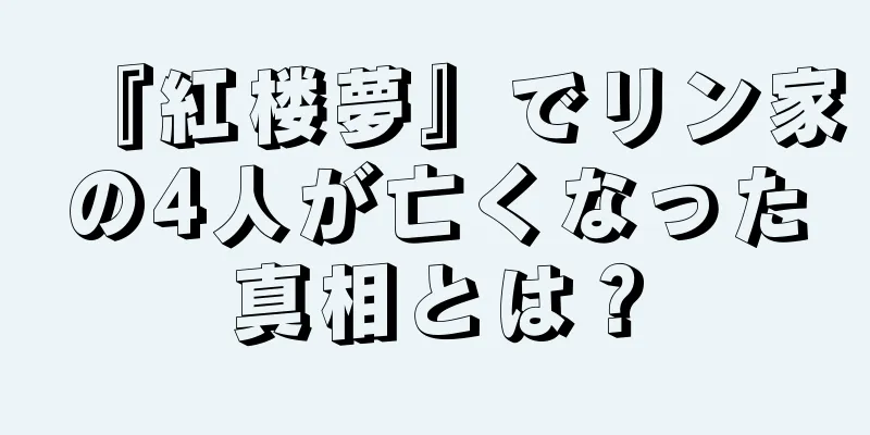 『紅楼夢』でリン家の4人が亡くなった真相とは？