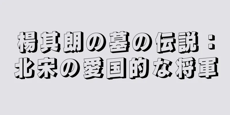 楊其朗の墓の伝説：北宋の愛国的な将軍
