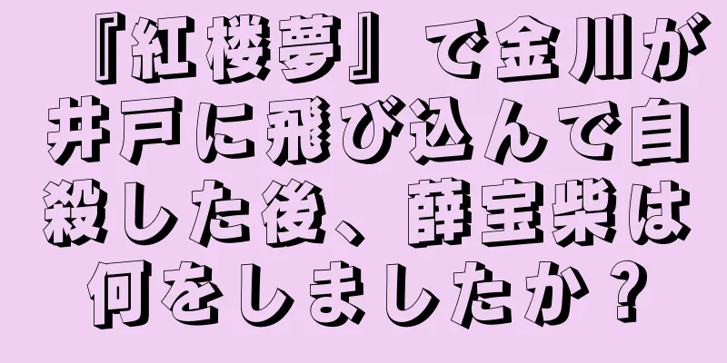 『紅楼夢』で金川が井戸に飛び込んで自殺した後、薛宝柴は何をしましたか？