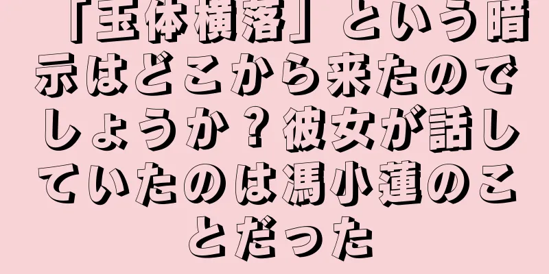「玉体横落」という暗示はどこから来たのでしょうか？彼女が話していたのは馮小蓮のことだった