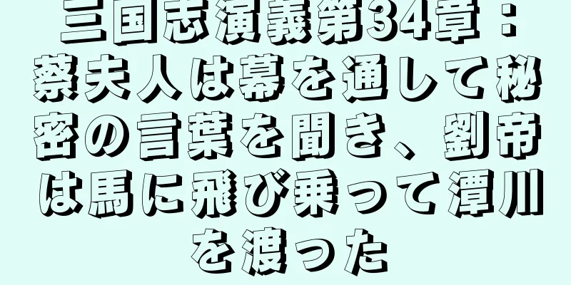 三国志演義第34章：蔡夫人は幕を通して秘密の言葉を聞き、劉帝は馬に飛び乗って潭川を渡った