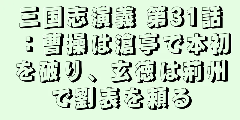三国志演義 第31話：曹操は滄亭で本初を破り、玄徳は荊州で劉表を頼る