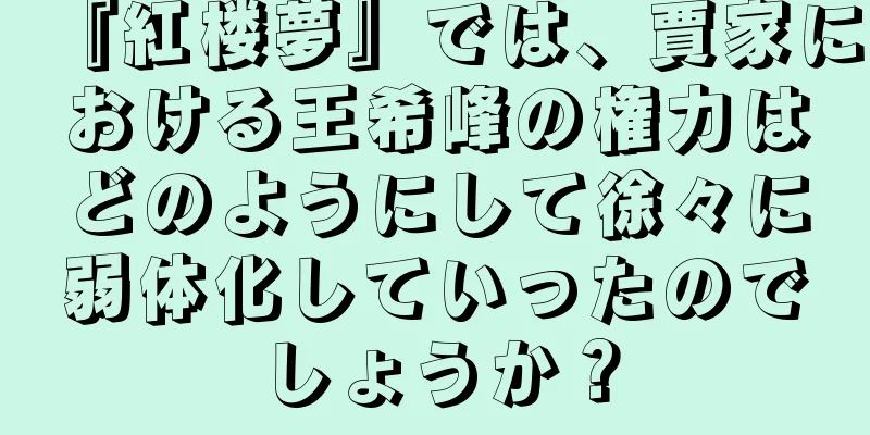 『紅楼夢』では、賈家における王希峰の権力はどのようにして徐々に弱体化していったのでしょうか？