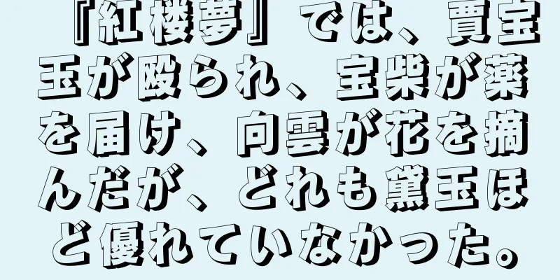 『紅楼夢』では、賈宝玉が殴られ、宝柴が薬を届け、向雲が花を摘んだが、どれも黛玉ほど優れていなかった。