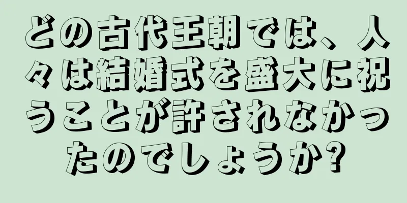 どの古代王朝では、人々は結婚式を盛大に祝うことが許されなかったのでしょうか?