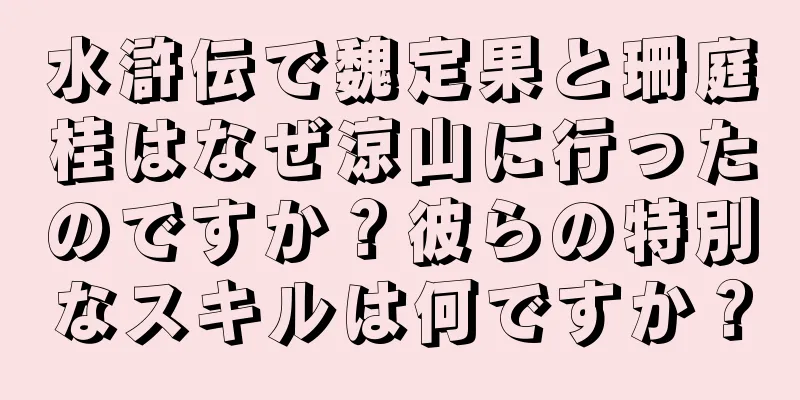 水滸伝で魏定果と珊庭桂はなぜ涼山に行ったのですか？彼らの特別なスキルは何ですか？