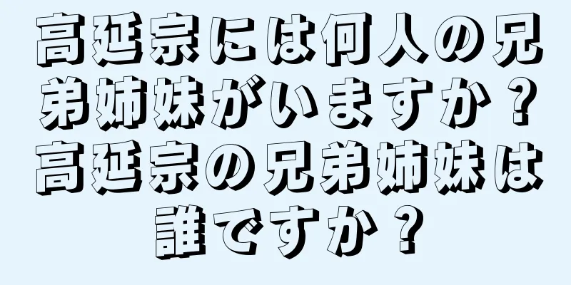 高延宗には何人の兄弟姉妹がいますか？高延宗の兄弟姉妹は誰ですか？