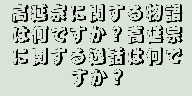 高延宗に関する物語は何ですか？高延宗に関する逸話は何ですか？
