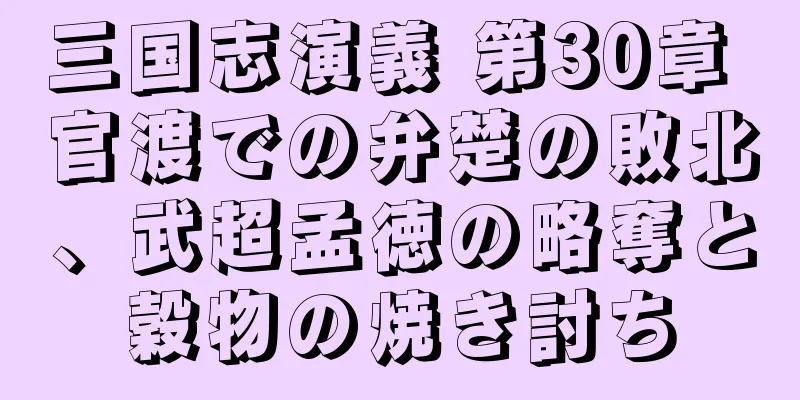 三国志演義 第30章 官渡での弁楚の敗北、武超孟徳の略奪と穀物の焼き討ち