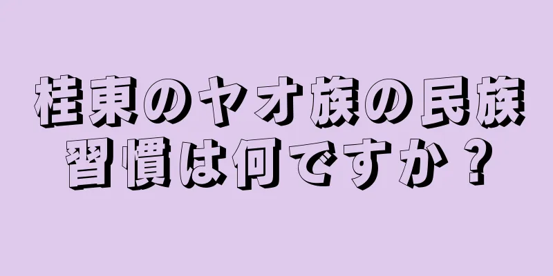 桂東のヤオ族の民族習慣は何ですか？