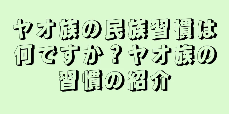 ヤオ族の民族習慣は何ですか？ヤオ族の習慣の紹介