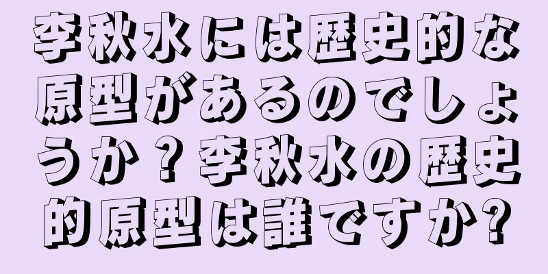 李秋水には歴史的な原型があるのでしょうか？李秋水の歴史的原型は誰ですか?