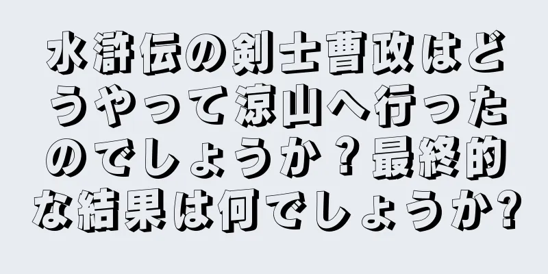 水滸伝の剣士曹政はどうやって涼山へ行ったのでしょうか？最終的な結果は何でしょうか?