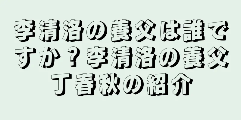 李清洛の養父は誰ですか？李清洛の養父丁春秋の紹介