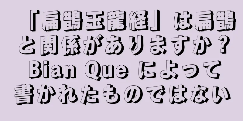「扁鵲玉龍経」は扁鵲と関係がありますか？ Bian Que によって書かれたものではない