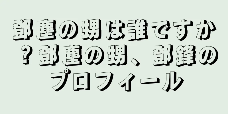 鄧塵の甥は誰ですか？鄧塵の甥、鄧鋒のプロフィール