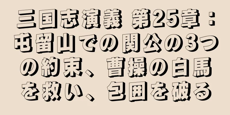 三国志演義 第25章：屯留山での関公の3つの約束、曹操の白馬を救い、包囲を破る