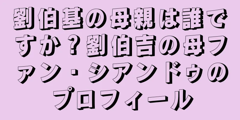 劉伯基の母親は誰ですか？劉伯吉の母ファン・シアンドゥのプロフィール