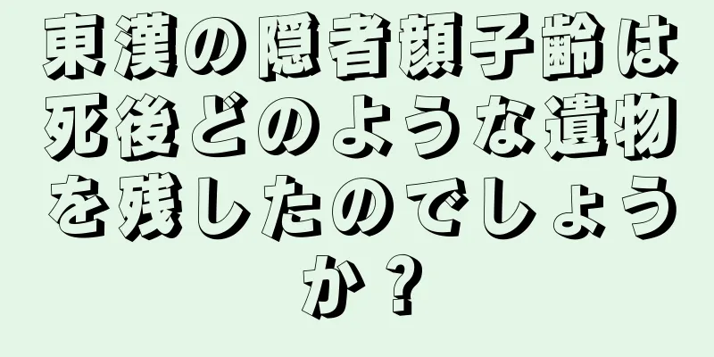 東漢の隠者顔子齢は死後どのような遺物を残したのでしょうか？