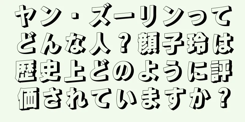 ヤン・ズーリンってどんな人？顔子玲は歴史上どのように評価されていますか？