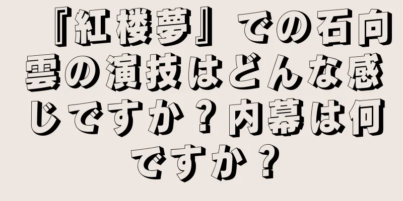 『紅楼夢』での石向雲の演技はどんな感じですか？内幕は何ですか？