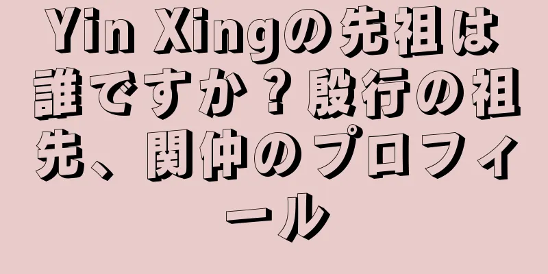Yin Xingの先祖は誰ですか？殷行の祖先、関仲のプロフィール