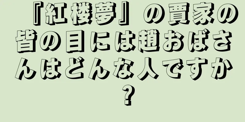 『紅楼夢』の賈家の皆の目には趙おばさんはどんな人ですか？