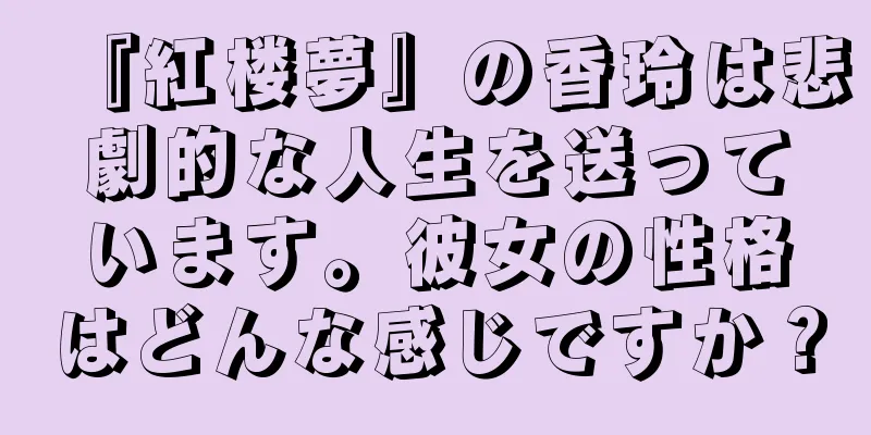 『紅楼夢』の香玲は悲劇的な人生を送っています。彼女の性格はどんな感じですか？