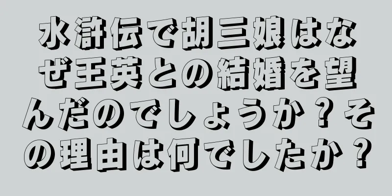 水滸伝で胡三娘はなぜ王英との結婚を望んだのでしょうか？その理由は何でしたか？