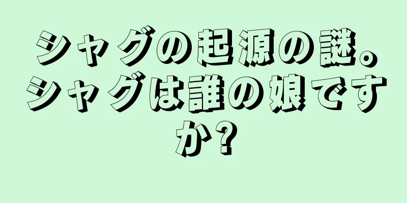シャグの起源の謎。シャグは誰の娘ですか?