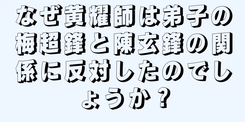なぜ黄耀師は弟子の梅超鋒と陳玄鋒の関係に反対したのでしょうか？