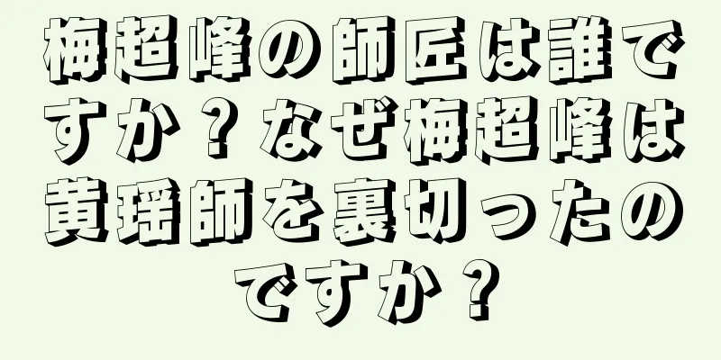 梅超峰の師匠は誰ですか？なぜ梅超峰は黄瑶師を裏切ったのですか？