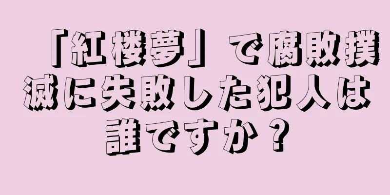 「紅楼夢」で腐敗撲滅に失敗した犯人は誰ですか？