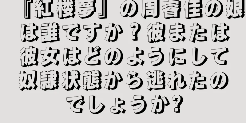 『紅楼夢』の周睿佳の娘は誰ですか？彼または彼女はどのようにして奴隷状態から逃れたのでしょうか?