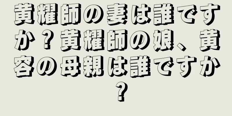 黄耀師の妻は誰ですか？黄耀師の娘、黄容の母親は誰ですか？