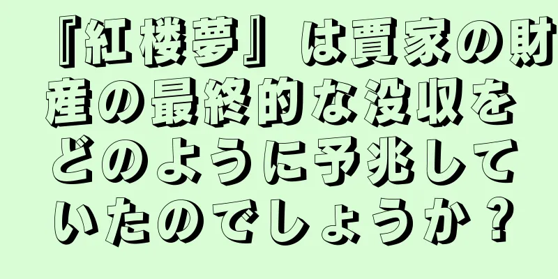 『紅楼夢』は賈家の財産の最終的な没収をどのように予兆していたのでしょうか？