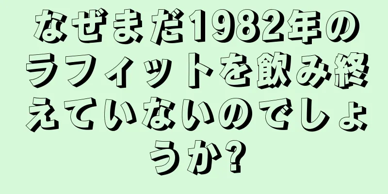 なぜまだ1982年のラフィットを飲み終えていないのでしょうか?