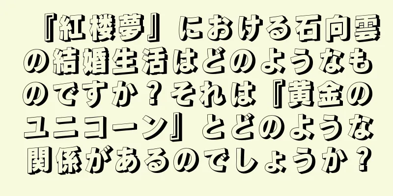 『紅楼夢』における石向雲の結婚生活はどのようなものですか？それは『黄金のユニコーン』とどのような関係があるのでしょうか？