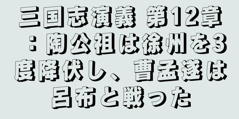 三国志演義 第12章：陶公祖は徐州を3度降伏し、曹孟遂は呂布と戦った